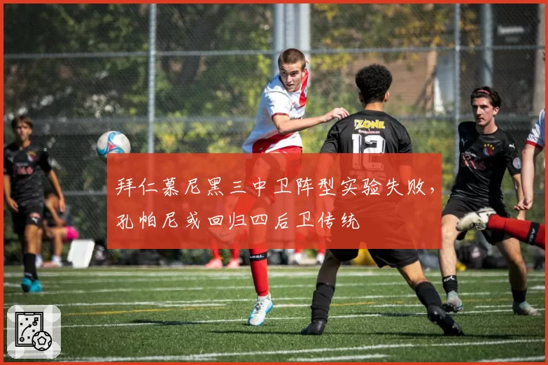 拜仁慕尼黑三中卫阵型实验失败,孔帕尼或回归四后卫传统