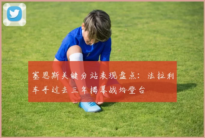 塞恩斯关键分站表现盘点：法拉利车手过去三年揭幕战均登台