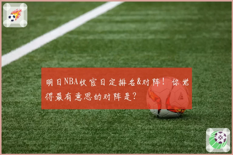 明日NBA收官日定排名&对阵！你觉得最有意思的对阵是？