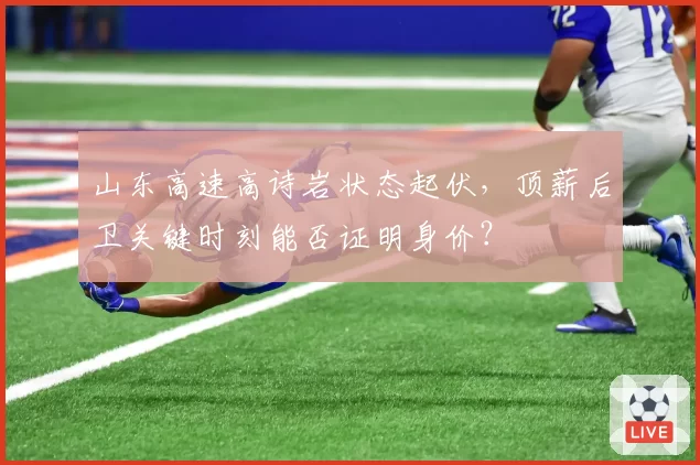 山东高速高诗岩状态起伏,顶薪后卫关键时刻能否证明身价?