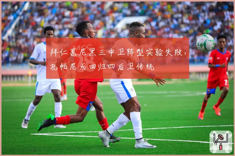 拜仁慕尼黑三中卫阵型实验失败,孔帕尼或回归四后卫传统