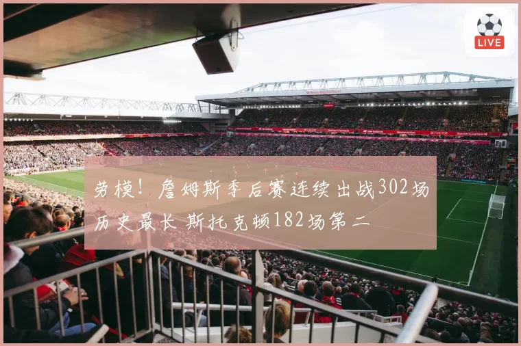 劳模！詹姆斯季后赛连续出战302场历史最长 斯托克顿182场第二