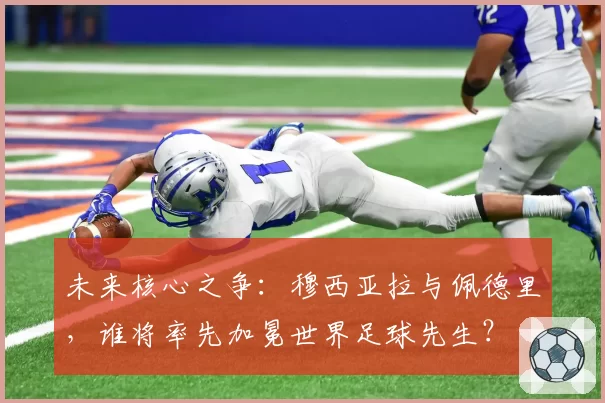 未来核心之争:穆西亚拉与佩德里,谁将率先加冕世界足球先生?