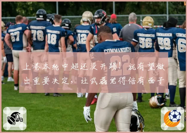 上港本轮中超还没开踢！就有望做出重要决定，让武磊觉得倍有面子