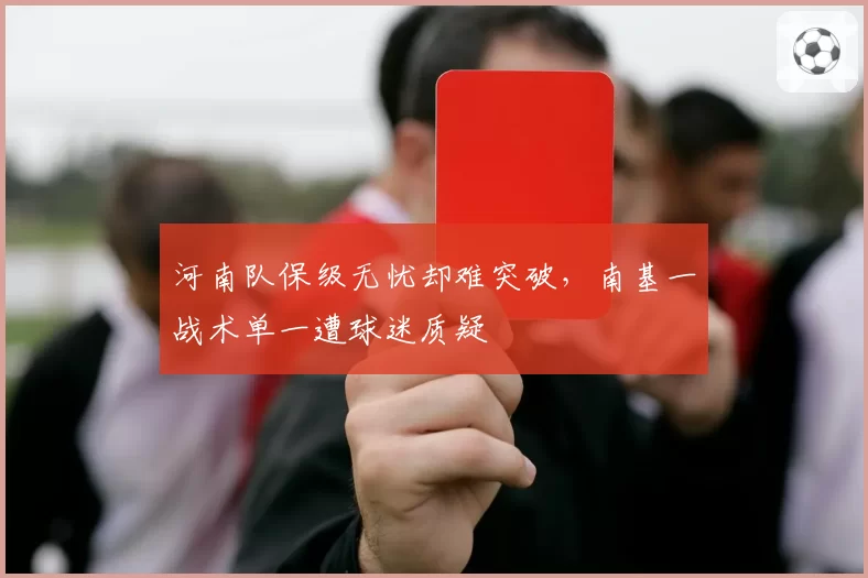 河南队保级无忧却难突破,南基一战术单一遭球迷质疑