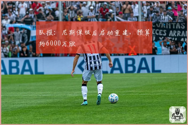 队报:尼斯保级后启动重建,预算约6000万欧