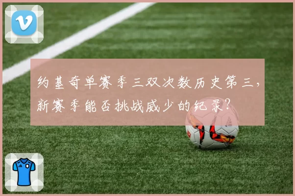 约基奇单赛季三双次数历史第三，新赛季能否挑战威少的纪录？