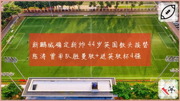 新鹏城确定新帅 44岁英国教头接替陈涛 曾率队胜曼联+进英联杯4强