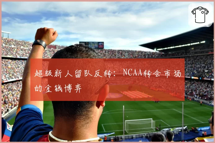 超级新人留队反转：NCAA转会市场的金钱博弈