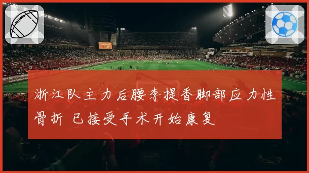浙江队主力后腰李提香脚部应力性骨折 已接受手术开始康复
