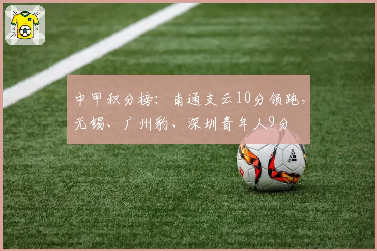 中甲积分榜：南通支云10分领跑，无锡、广州豹、深圳青年人9分