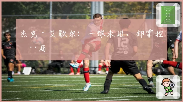 杰克·艾歇尔：一球未进，却掌控全局